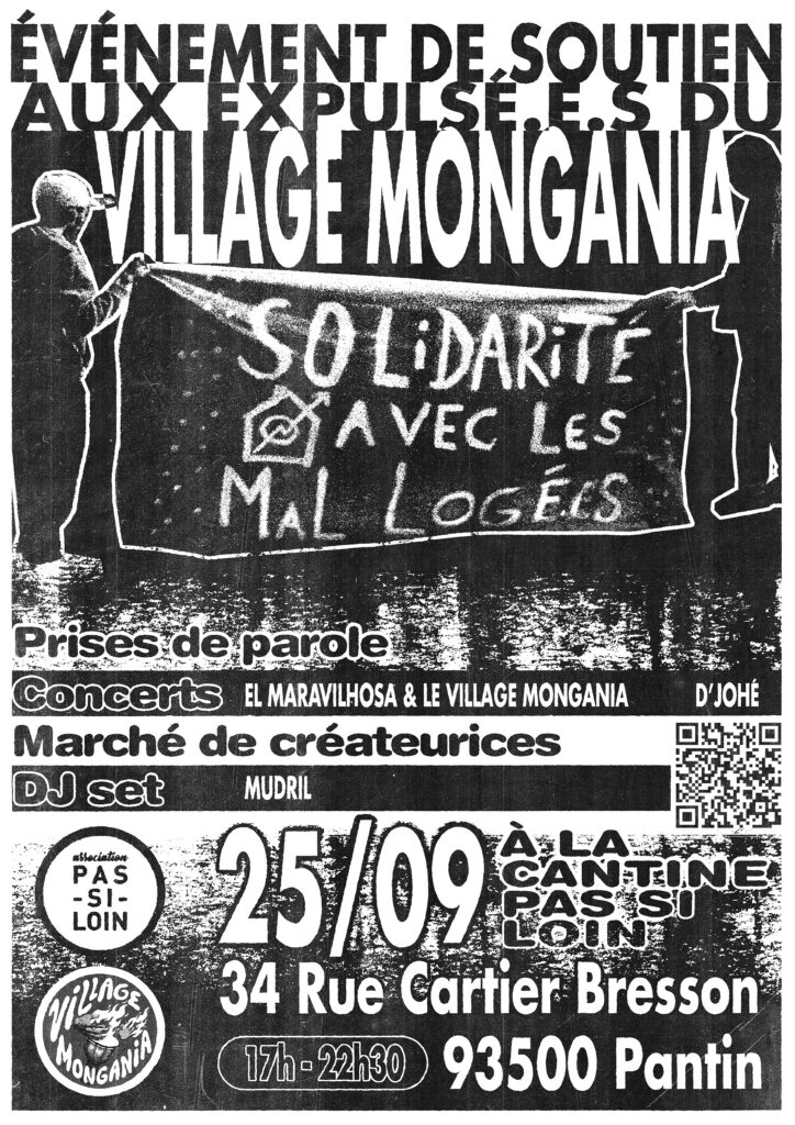 AFFICHE 25 SEPTEMBRE
événement de soutien aux expulsé.e.s du Villaga Mongania

Solidarité avec les mal logé.e.s

Prises de parole
Concerts / El Maravilhosa & Le Village Mongania / D'Johé
Marché de créateurices
DJ Set / Mudril

25 / 09, à la Cantine Pas Si Loin
34 rue Cartier Bresson
17h-22h30 93500 Pantin
